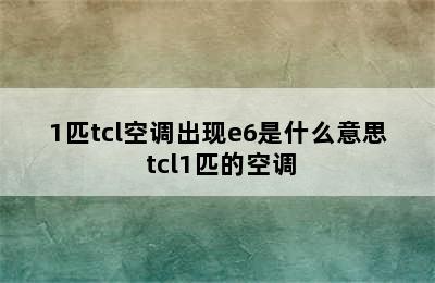 1匹tcl空调出现e6是什么意思 tcl1匹的空调